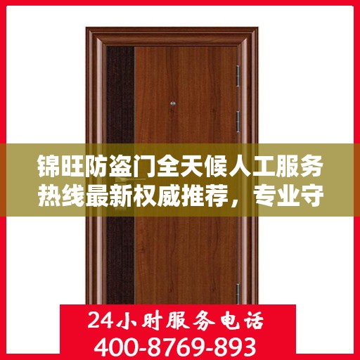 锦旺防盗门全天候人工服务热线最新权威推荐，专业守护您的安全门户