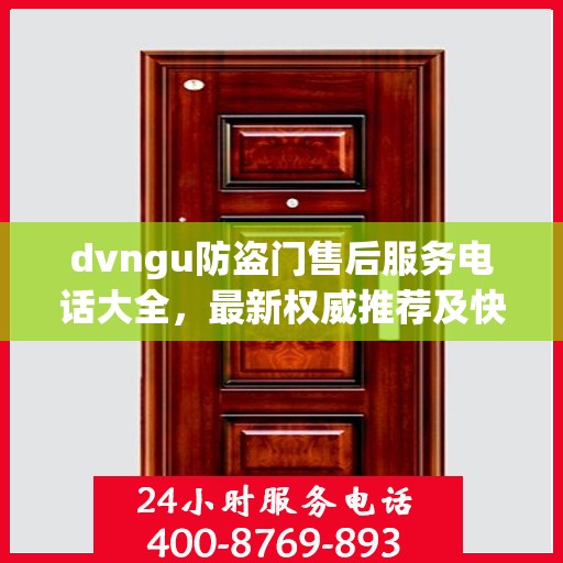 dvngu防盗门售后服务电话大全，最新权威推荐及快速响应指南