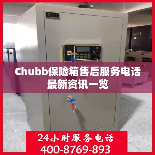 Chubb保险箱售后服务电话最新资讯一览