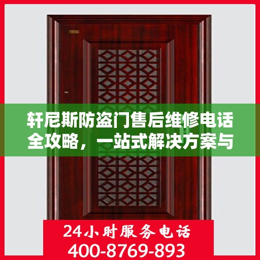 轩尼斯防盗门售后维修电话全攻略，一站式解决方案与细节揭秘