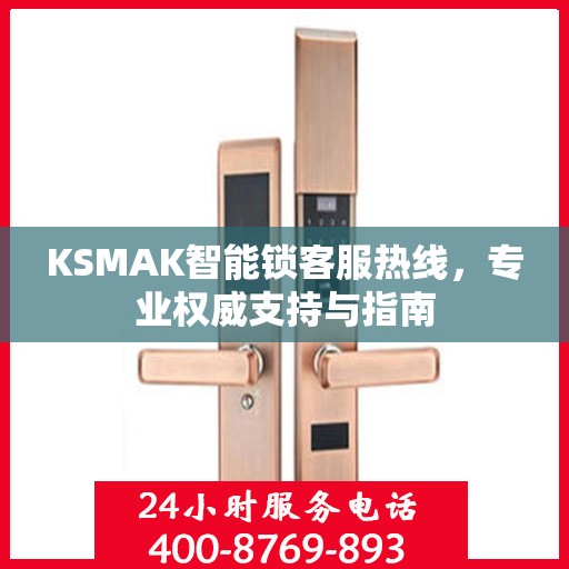 KSMAK智能锁客服热线，专业权威支持与指南