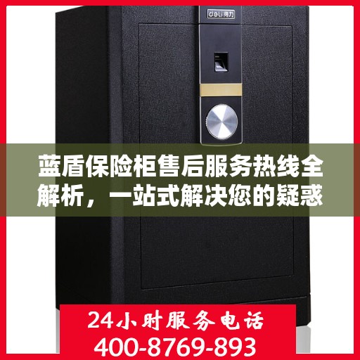 蓝盾保险柜售后服务热线全解析，一站式解决您的疑惑与需求