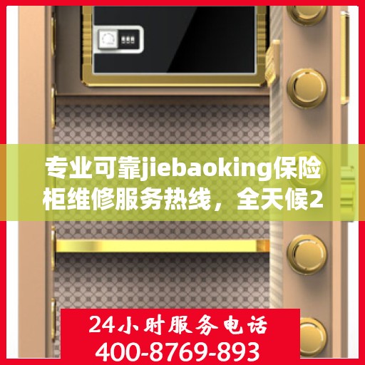 专业可靠jiebaoking保险柜维修服务热线，全天候24小时专业维修推荐