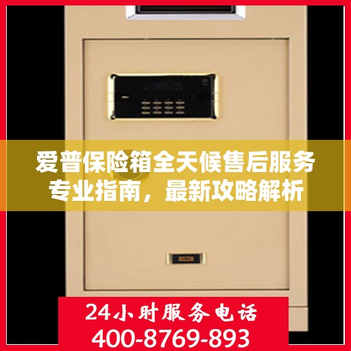 爱普保险箱全天候售后服务专业指南，最新攻略解析