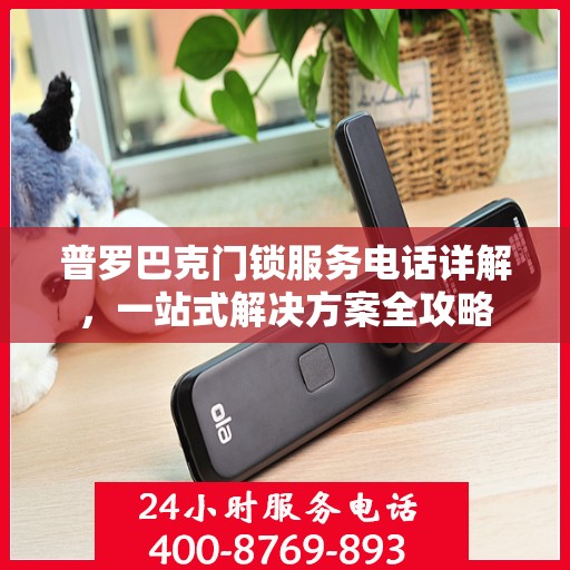 普罗巴克门锁服务电话详解，一站式解决方案全攻略