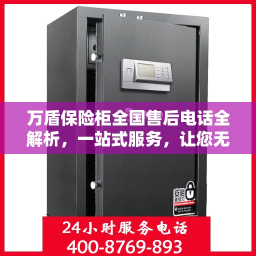 万盾保险柜全国售后电话全解析，一站式服务，让您无忧售后！