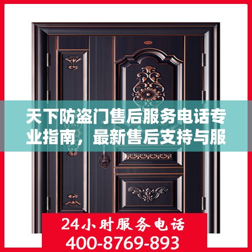 天下防盗门售后服务电话专业指南，最新售后支持与服务攻略