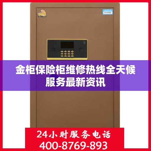 金柜保险柜维修热线全天候服务最新资讯