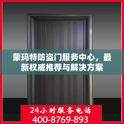 蒙玛特防盗门服务中心，最新权威推荐与解决方案
