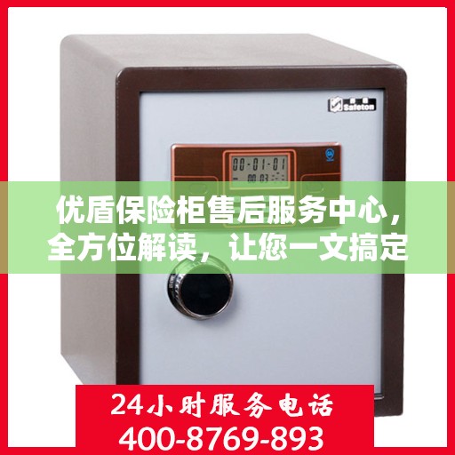 优盾保险柜售后服务中心，全方位解读，让您一文搞定！