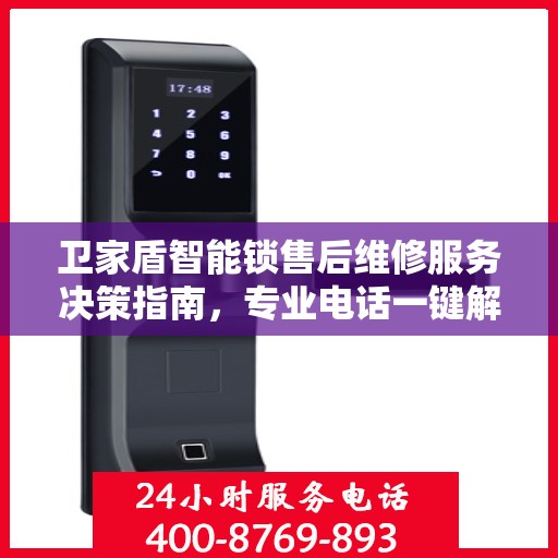 卫家盾智能锁售后维修服务决策指南，专业电话一键解决烦恼