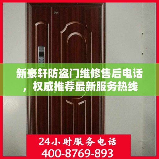 新豪轩防盗门维修售后电话，权威推荐最新服务热线