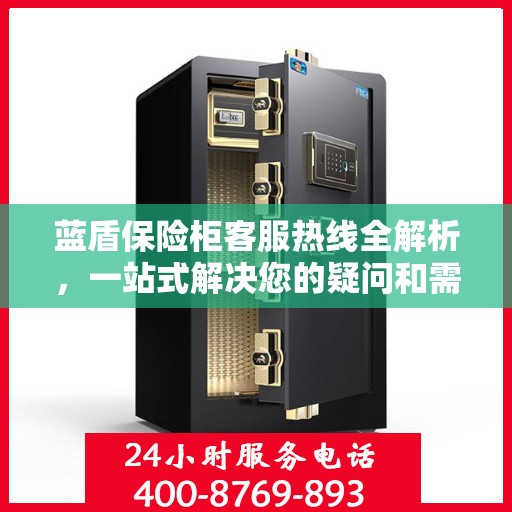 蓝盾保险柜客服热线全解析，一站式解决您的疑问和需求