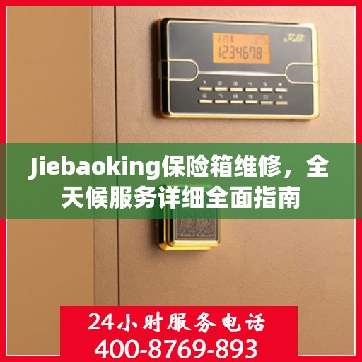 Jiebaoking保险箱维修，全天候服务详细全面指南