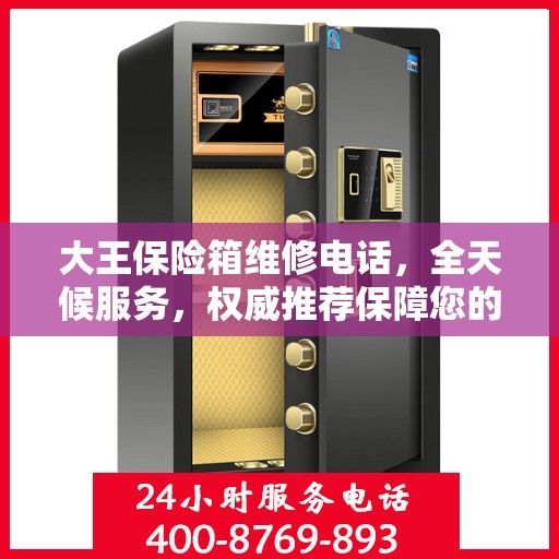 大王保险箱维修电话，全天候服务，权威推荐保障您的安全需求