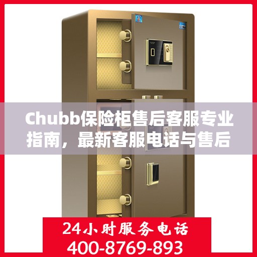 Chubb保险柜售后客服专业指南，最新客服电话与售后攻略