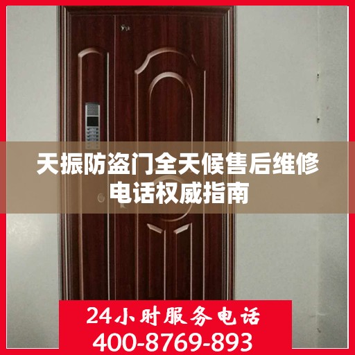 天振防盗门全天候售后维修电话权威指南