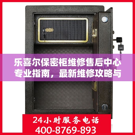 乐喜尔保密柜维修售后中心专业指南，最新维修攻略与保障服务介绍