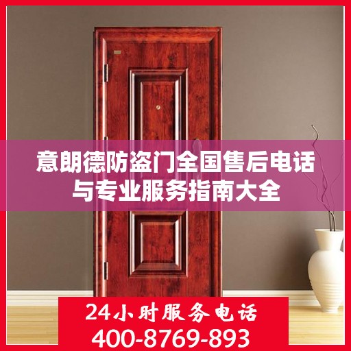 意朗德防盗门全国售后电话与专业服务指南大全