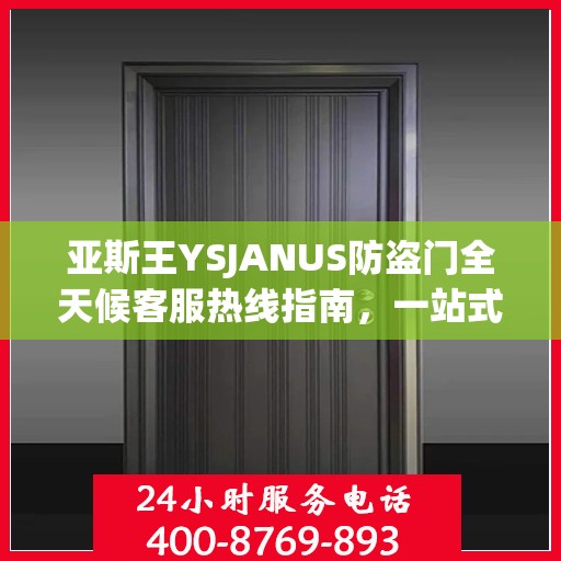 亚斯王YSJANUS防盗门全天候客服热线指南，一站式解答您的所有疑问