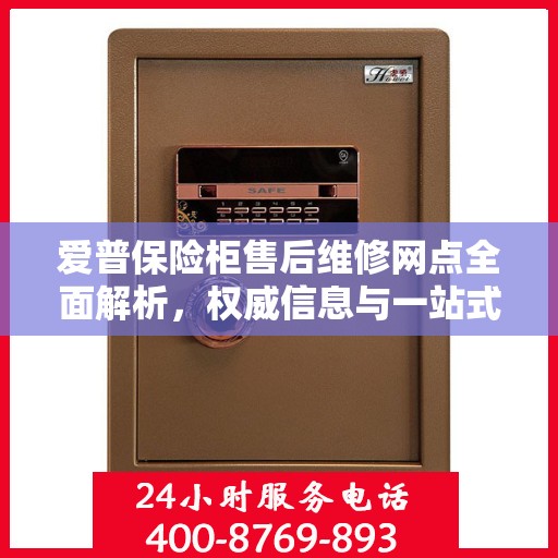 爱普保险柜售后维修网点全面解析，权威信息与一站式服务