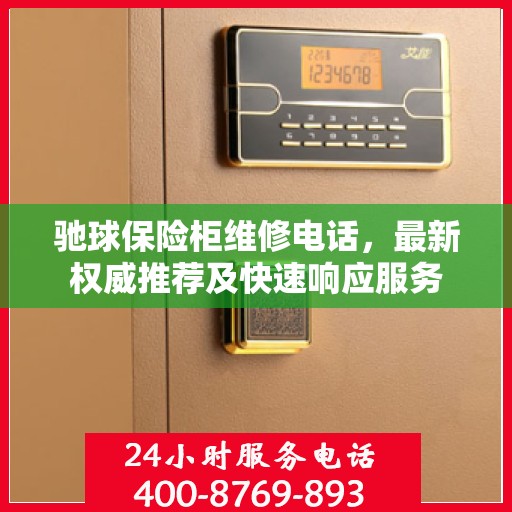 驰球保险柜维修电话，最新权威推荐及快速响应服务