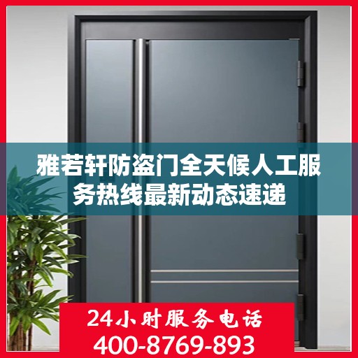 雅若轩防盗门全天候人工服务热线最新动态速递