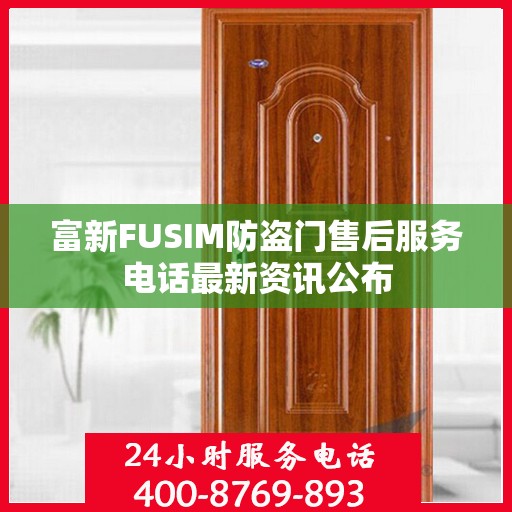 富新FUSIM防盗门售后服务电话最新资讯公布