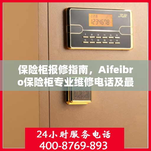 保险柜报修指南，Aifeibro保险柜专业维修电话及最新报修攻略
