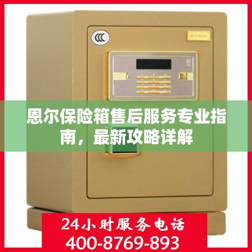 恩尔保险箱售后服务专业指南，最新攻略详解