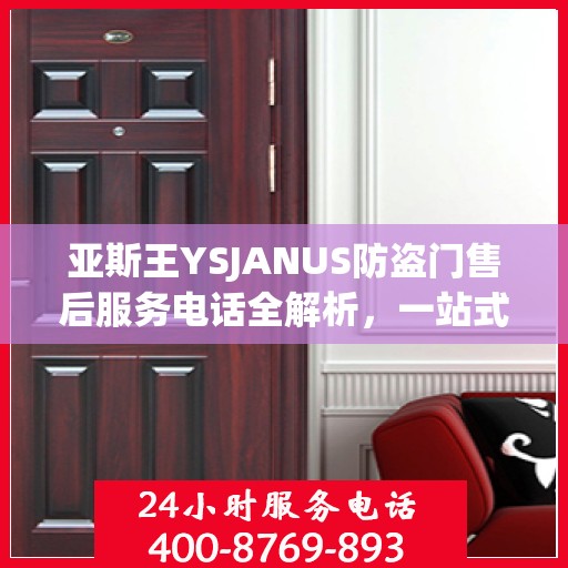 亚斯王YSJANUS防盗门售后服务电话全解析，一站式解决您的疑问和需求
