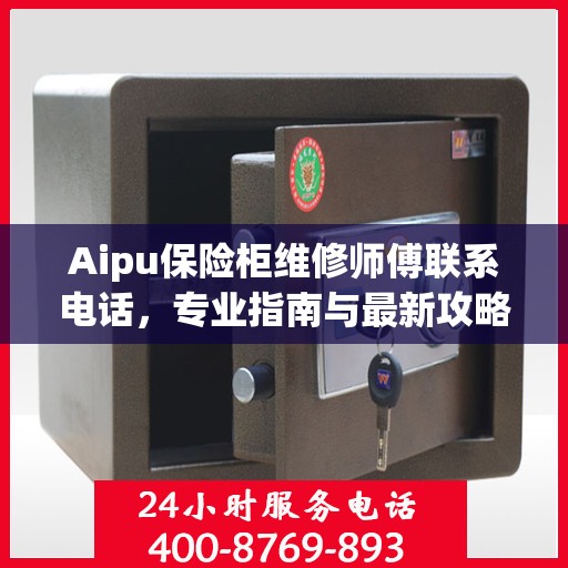 Aipu保险柜维修师傅联系电话，专业指南与最新攻略