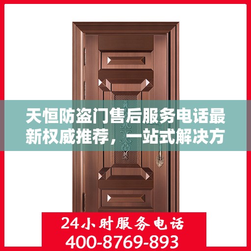 天恒防盗门售后服务电话最新权威推荐，一站式解决方案的贴心服务热线！