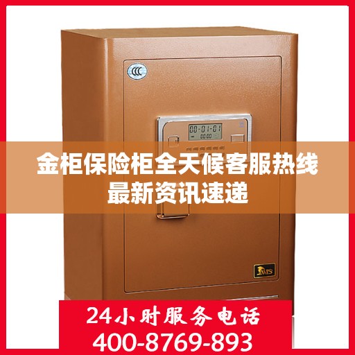金柜保险柜全天候客服热线最新资讯速递