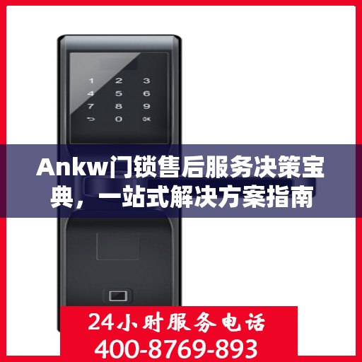 Ankw门锁售后服务决策宝典，一站式解决方案指南