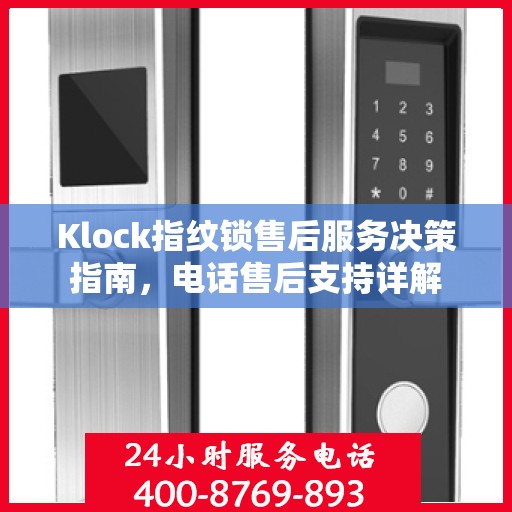 Klock指纹锁售后服务决策指南，电话售后支持详解