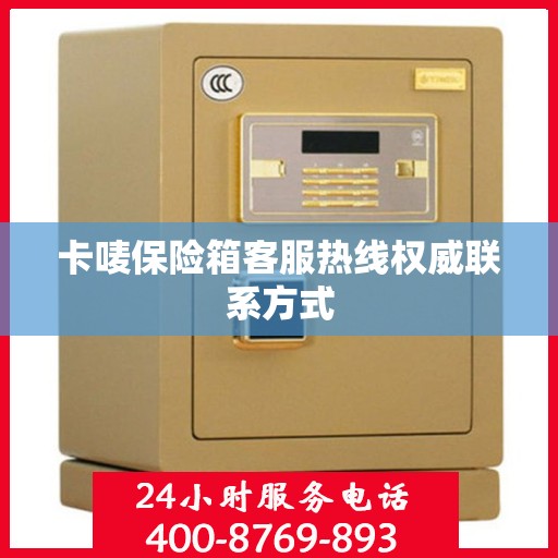 卡唛保险箱客服热线权威联系方式