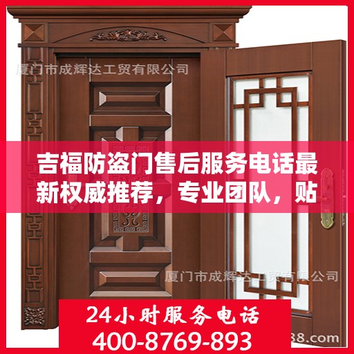 吉福防盗门售后服务电话最新权威推荐，专业团队，贴心服务