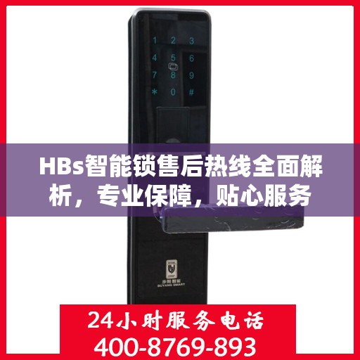 HBs智能锁售后热线全面解析，专业保障，贴心服务