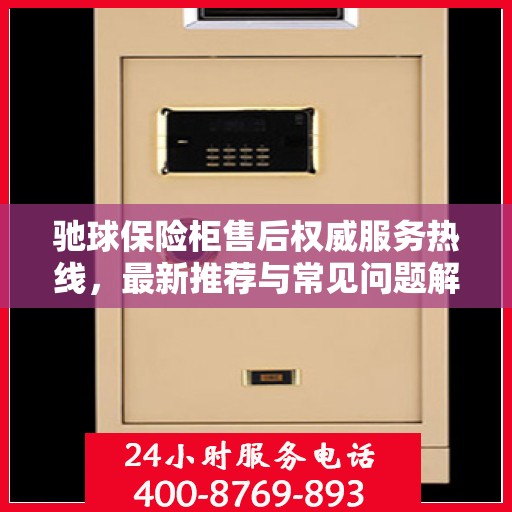 驰球保险柜售后权威服务热线，最新推荐与常见问题解答