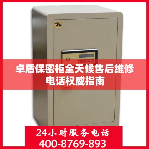 卓盾保密柜全天候售后维修电话权威指南