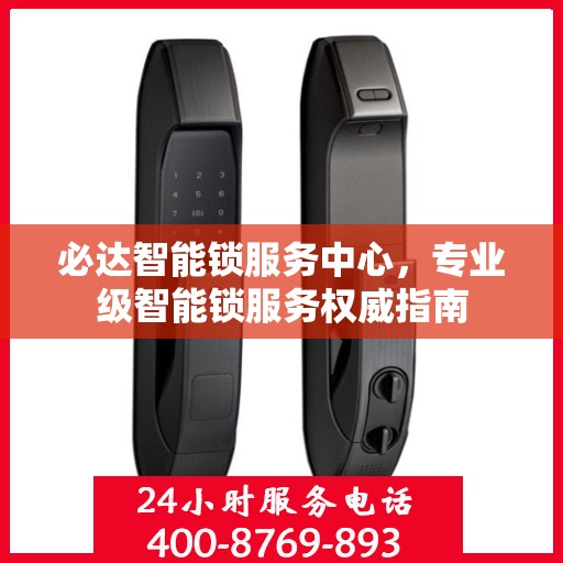 必达智能锁服务中心，专业级智能锁服务权威指南