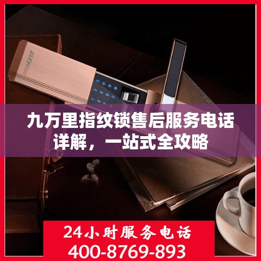 九万里指纹锁售后服务电话详解，一站式全攻略
