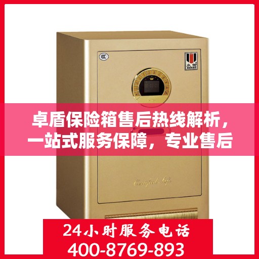 卓盾保险箱售后热线解析，一站式服务保障，专业售后支持尽在掌握