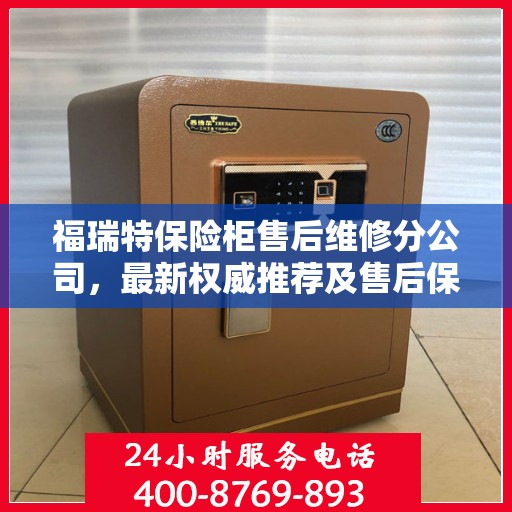 福瑞特保险柜售后维修分公司，最新权威推荐及售后保障解析