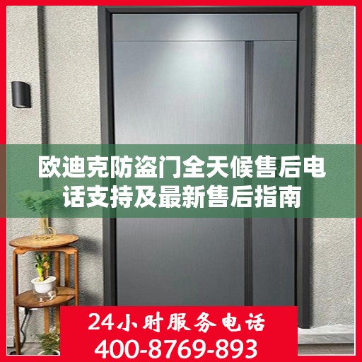 欧迪克防盗门全天候售后电话支持及最新售后指南