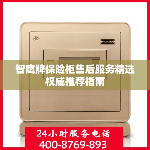 智鹰牌保险柜售后服务精选权威推荐指南