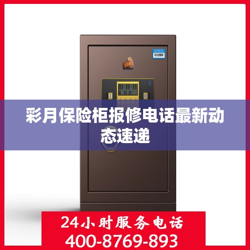 彩月保险柜报修电话最新动态速递