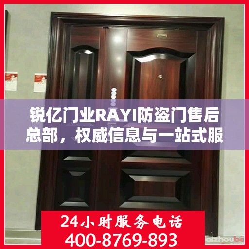 锐亿门业RAYI防盗门售后总部，权威信息与一站式服务体验