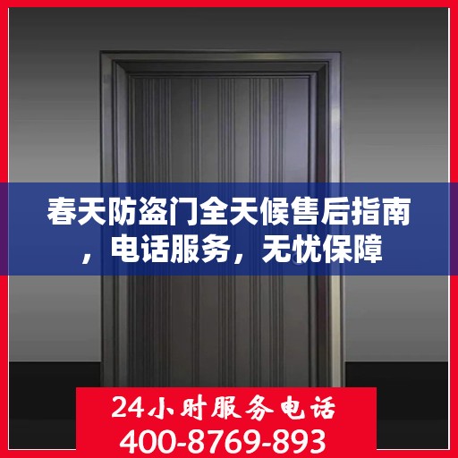 春天防盗门全天候售后指南，电话服务，无忧保障